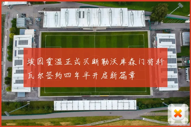 埃因霍温正式买断勒沃库森门将科瓦尔签约四年半开启新篇章