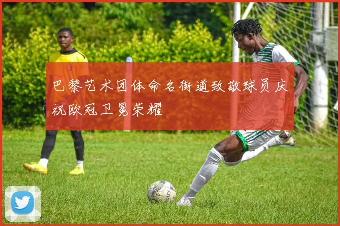 巴黎艺术团体命名街道致敬球员庆祝欧冠卫冕荣耀
