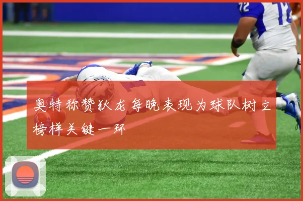 奥特称赞狄龙每晚表现为球队树立榜样关键一环