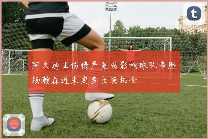 阿夫迪亚伤情严重或影响球队争胜杨瀚森迎来更多出场机会