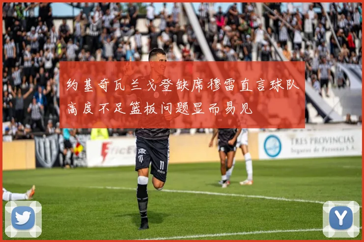 约基奇瓦兰戈登缺席穆雷直言球队高度不足篮板问题显而易见