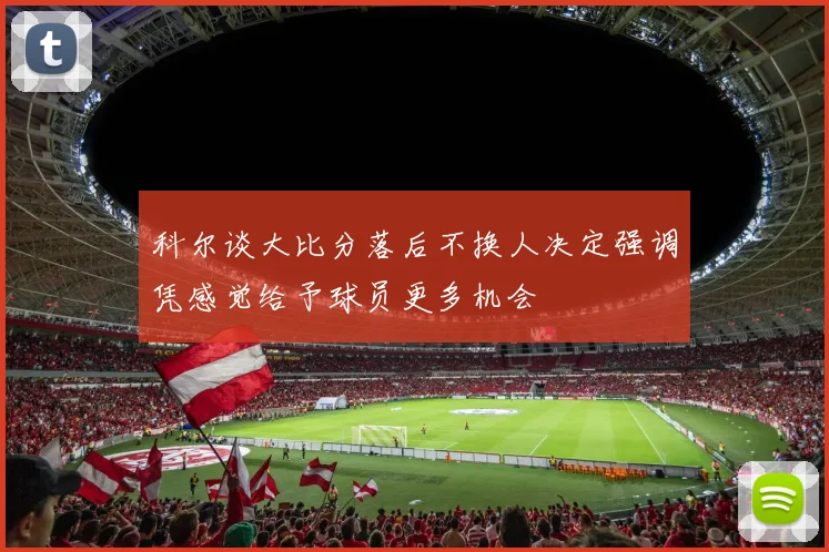科尔谈大比分落后不换人决定强调凭感觉给予球员更多机会