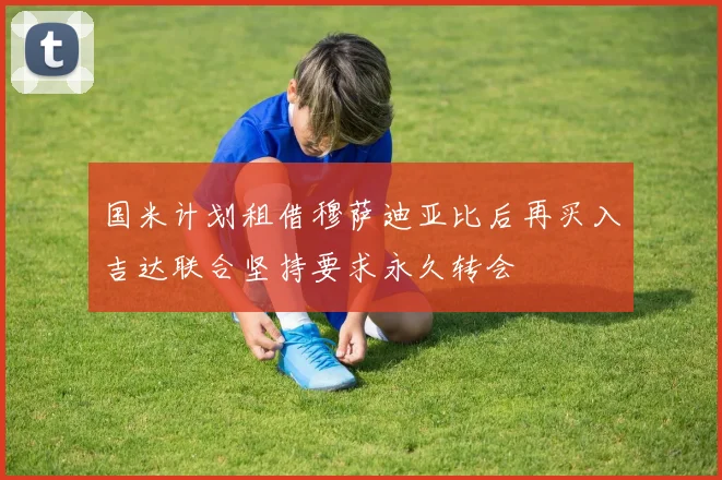 国米计划租借穆萨迪亚比后再买入吉达联合坚持要求永久转会