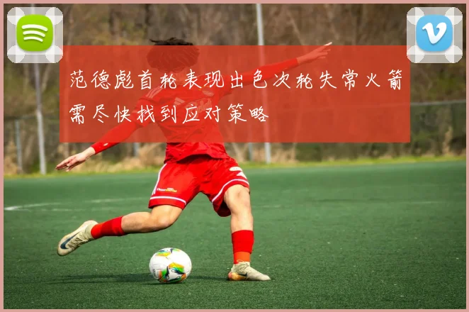 范德彪首轮表现出色次轮失常火箭需尽快找到应对策略